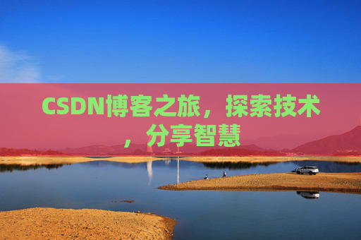 CSDN博客之旅,探索技术,分享智慧 CSDN博客之旅,探索技术,分享智慧